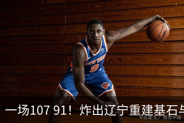 一场107 91！炸出辽宁重建基石与未来核心！乌戈或将面临调整！
