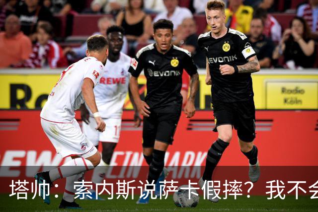 塔帅：索内斯说萨卡假摔？我不会对任何个人主观观点发表评价