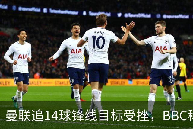 曼联追14球锋线目标受挫，BBC称他将续约留队